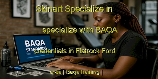 Skinart Specialize in specialize with BAQA credentials in Flatrock Ford area | BaqaTraining | BaqaClasses | SkinartTraining-United States